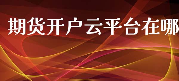 期货开户云平台在哪_https://www.xyskdbj.com_期货学院_第1张