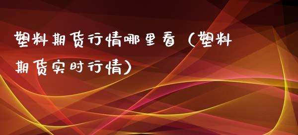 塑料期货行情哪里看（塑料期货实时行情）_https://www.xyskdbj.com_期货手续费_第1张