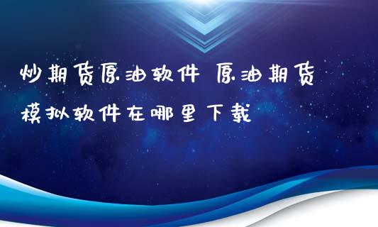 炒期货原油软件 原油期货模拟软件在哪里下载_https://www.xyskdbj.com_期货行情_第1张