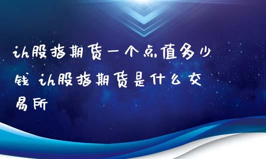 ih股指期货一个点值多少钱 ih股指期货是什么交易所_https://www.xyskdbj.com_期货学院_第1张