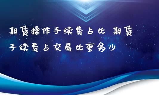 期货操作手续费占比 期货手续费占交易比重多少_https://www.xyskdbj.com_期货平台_第1张