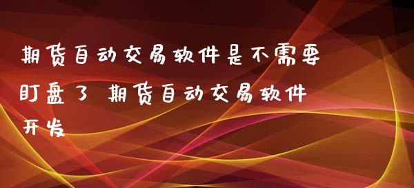 期货自动交易软件是不需要盯盘了 期货自动交易软件开发_https://www.xyskdbj.com_期货学院_第1张