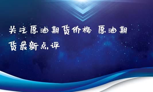 关注原油期货价格 原油期货最新点评_https://www.xyskdbj.com_期货行情_第1张