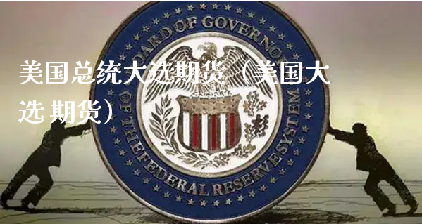 美国总统大选期货（美国大选 期货）_https://www.xyskdbj.com_期货平台_第1张