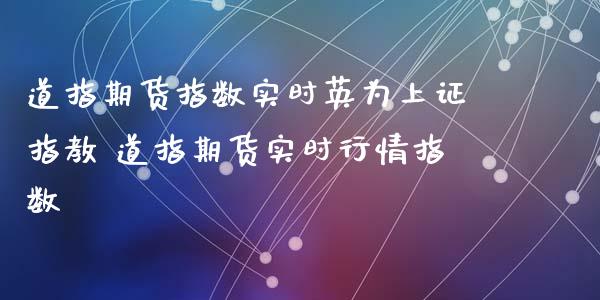 道指期货指数实时英为上证指教 道指期货实时行情指数_https://www.xyskdbj.com_期货行情_第1张