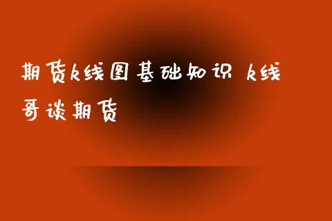 期货k线图基础知识 k线哥谈期货_https://www.xyskdbj.com_原油直播_第1张