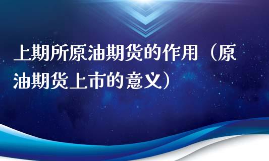 上期所原油期货的作用（原油期货上市的意义）_https://www.xyskdbj.com_期货行情_第1张