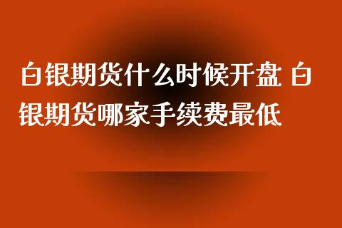 白银期货什么时候开盘 白银期货哪家手续费最低_https://www.xyskdbj.com_期货平台_第1张