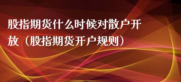 股指期货什么时候对散户开放（股指期货开户规则）_https://www.xyskdbj.com_期货学院_第1张