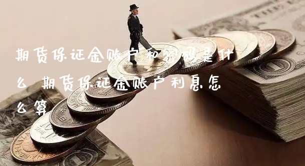 期货保证金账户和密码是什么 期货保证金账户利息怎么算_https://www.xyskdbj.com_期货学院_第1张