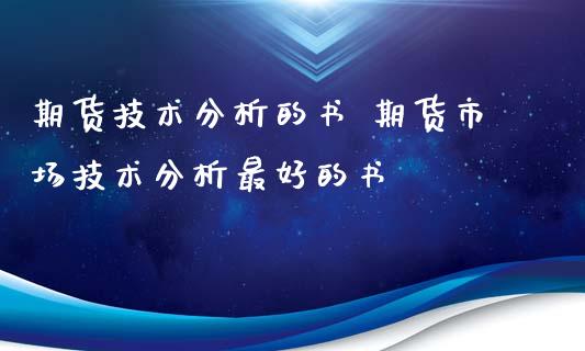 期货技术分析的书 期货市场技术分析最好的书_https://www.xyskdbj.com_原油行情_第1张