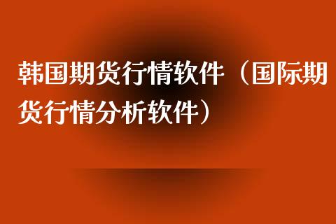 韩国期货行情软件（国际期货行情分析软件）_https://www.xyskdbj.com_原油直播_第1张