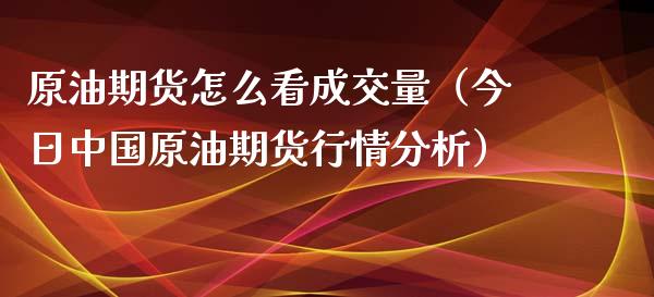 原油期货怎么看成交量（今日中国原油期货行情分析）_https://www.xyskdbj.com_期货行情_第1张