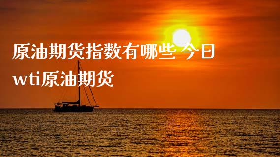 原油期货指数有哪些 今日wti原油期货_https://www.xyskdbj.com_期货学院_第1张