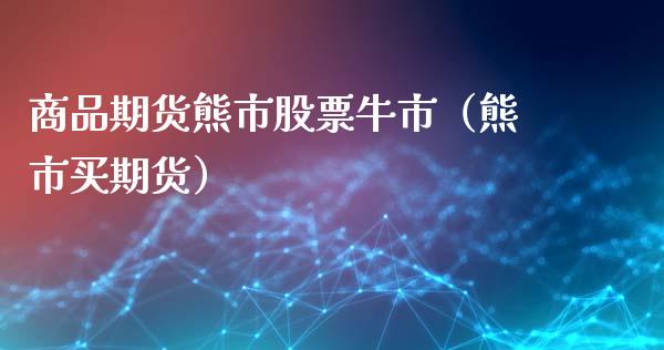 商品期货熊市股票牛市（熊市买期货）_https://www.xyskdbj.com_原油行情_第1张