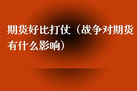 期货好比打仗（战争对期货有什么影响）_https://www.xyskdbj.com_期货平台_第1张