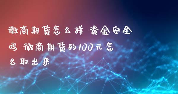 徽商期货怎么样 资金安全吗 徽商期货的100元怎么取出来_https://www.xyskdbj.com_期货学院_第1张