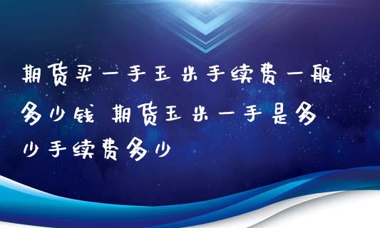 期货买一手玉米手续费一般多少钱 期货玉米一手是多少手续费多少_https://www.xyskdbj.com_期货学院_第1张