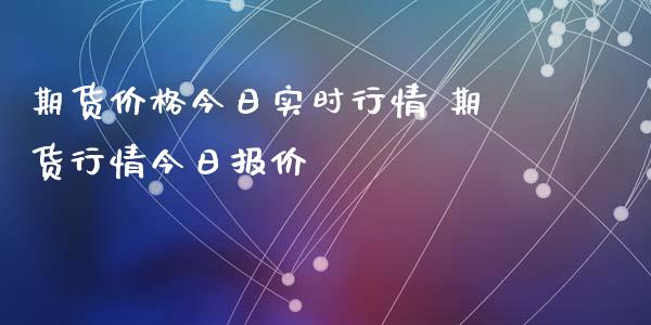 期货价格今日实时行情 期货行情今日报价_https://www.xyskdbj.com_期货学院_第1张