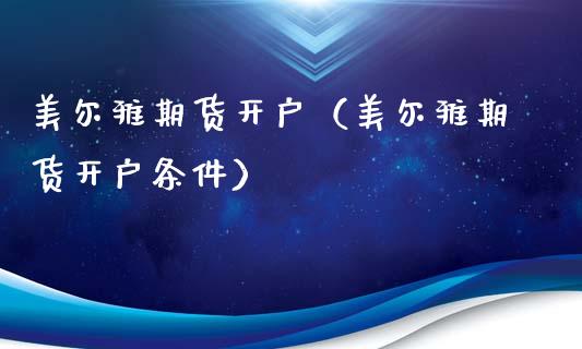 美尔雅期货开户（美尔雅期货开户条件）_https://www.xyskdbj.com_期货行情_第1张