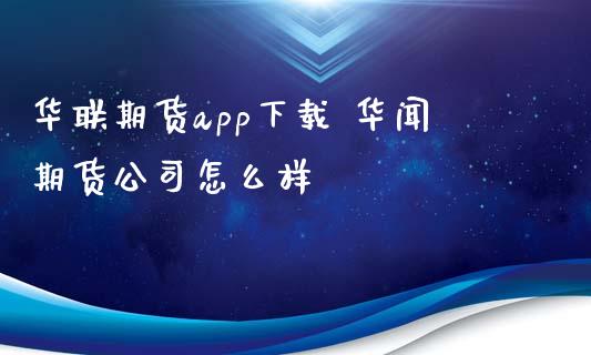 华联期货app下载 华闻期货公司怎么样_https://www.xyskdbj.com_期货手续费_第1张