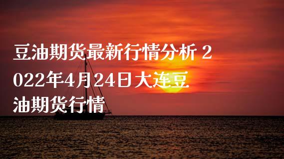 豆油期货最新行情分析 2022年4月24日大连豆油期货行情_https://www.xyskdbj.com_期货手续费_第1张