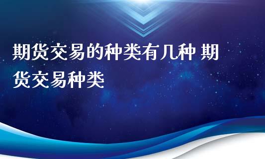 期货交易的种类有几种 期货交易种类_https://www.xyskdbj.com_期货学院_第1张