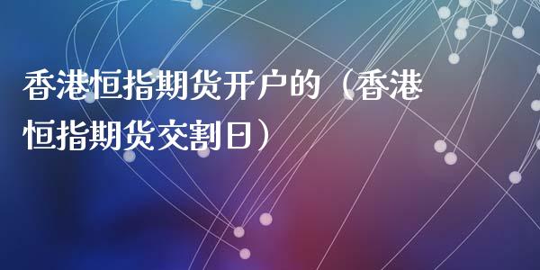 香港恒指期货开户的（香港恒指期货交割日）_https://www.xyskdbj.com_期货学院_第1张