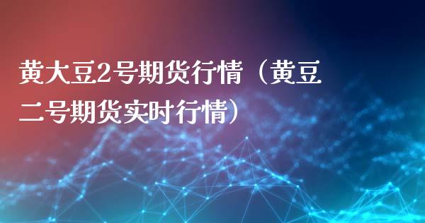 黄大豆2号期货行情（黄豆二号期货实时行情）_https://www.xyskdbj.com_期货学院_第1张