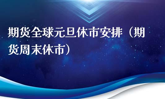 期货全球元旦休市安排（期货周末休市）_https://www.xyskdbj.com_期货学院_第1张