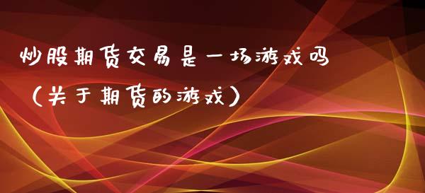 炒股期货交易是一场游戏吗（关于期货的游戏）_https://www.xyskdbj.com_期货手续费_第1张