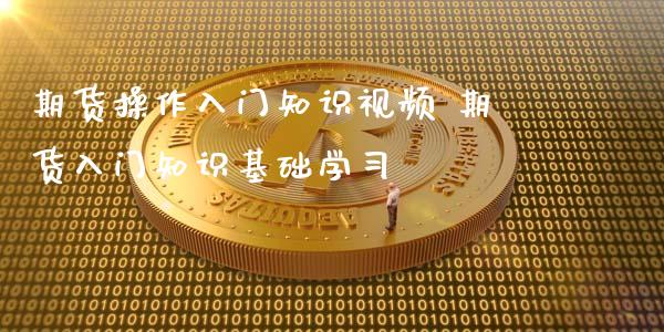 期货操作入门知识视频 期货入门知识基础学习_https://www.xyskdbj.com_期货手续费_第1张