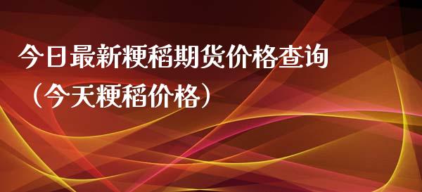 今日最新粳稻期货价格查询（今天粳稻价格）_https://www.xyskdbj.com_期货学院_第1张