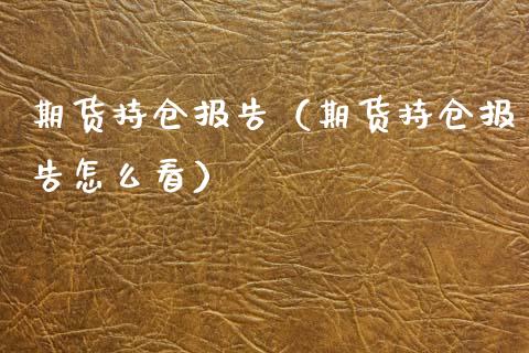 期货持仓报告（期货持仓报告怎么看）_https://www.xyskdbj.com_期货行情_第1张