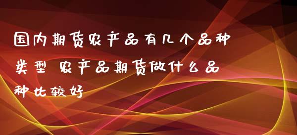 国内期货农产品有几个品种类型 农产品期货做什么品种比较好_https://www.xyskdbj.com_期货学院_第1张