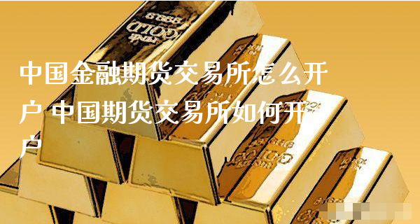 中国金融期货交易所怎么开户 中国期货交易所如何开户_https://www.xyskdbj.com_期货学院_第1张