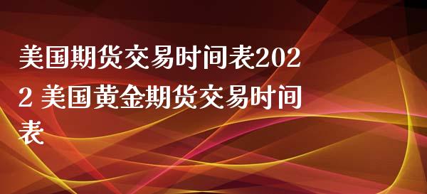 美国期货交易时间表2022 美国黄金期货交易时间表_https://www.xyskdbj.com_原油直播_第1张