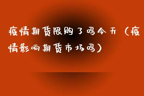 疫情期货限购了吗今天（疫情影响期货市场吗）_https://www.xyskdbj.com_原油直播_第1张