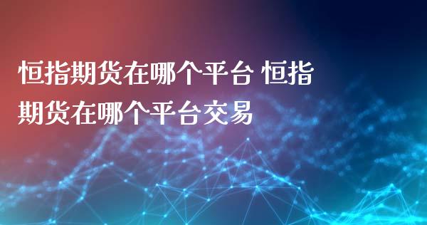 恒指期货在哪个平台 恒指期货在哪个平台交易_https://www.xyskdbj.com_期货手续费_第1张