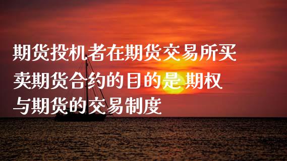 期货投机者在期货交易所买卖期货合约的目的是 期权与期货的交易制度_https://www.xyskdbj.com_期货学院_第1张