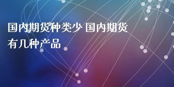 国内期货种类少 国内期货有几种产品_https://www.xyskdbj.com_期货学院_第1张