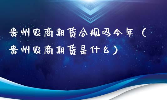 贵州农商期货合规吗今年（贵州农商期货是什么）_https://www.xyskdbj.com_期货平台_第1张