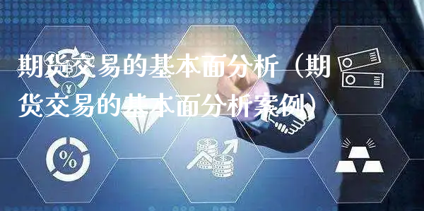 期货交易的基本面分析（期货交易的基本面分析案例）_https://www.xyskdbj.com_期货学院_第1张