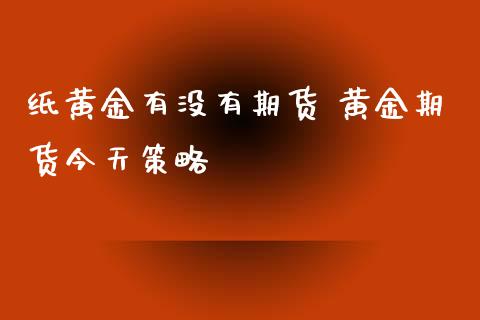 纸黄金有没有期货 黄金期货今天策略_https://www.xyskdbj.com_期货学院_第1张