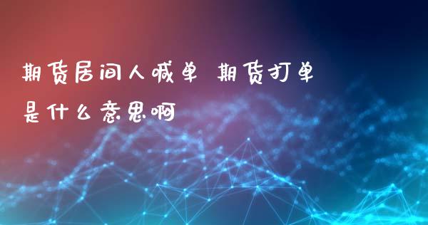 期货居间人喊单 期货打单是什么意思啊_https://www.xyskdbj.com_期货手续费_第1张