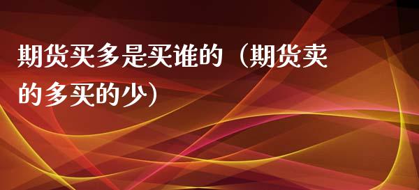 期货买多是买谁的（期货卖的多买的少）_https://www.xyskdbj.com_原油直播_第1张