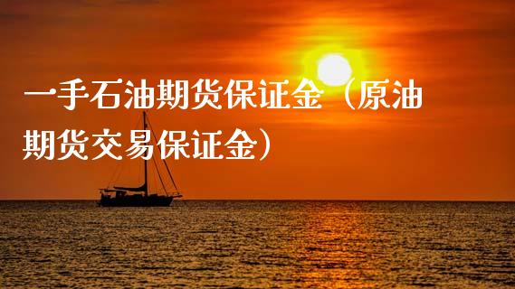 一手石油期货保证金（原油期货交易保证金）_https://www.xyskdbj.com_期货手续费_第1张