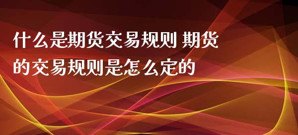 什么是期货交易规则 期货的交易规则是怎么定的_https://www.xyskdbj.com_期货学院_第1张