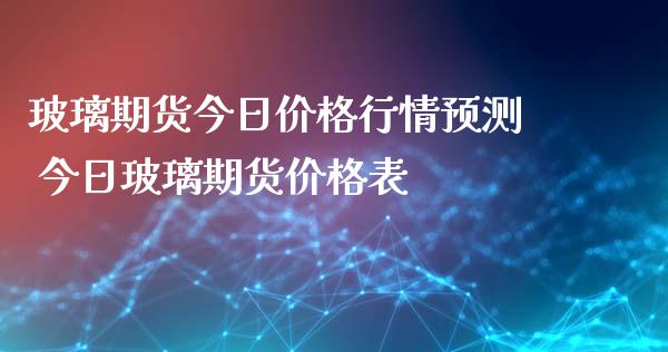 玻璃期货今日价格行情预测 今日玻璃期货价格表_https://www.xyskdbj.com_期货学院_第1张