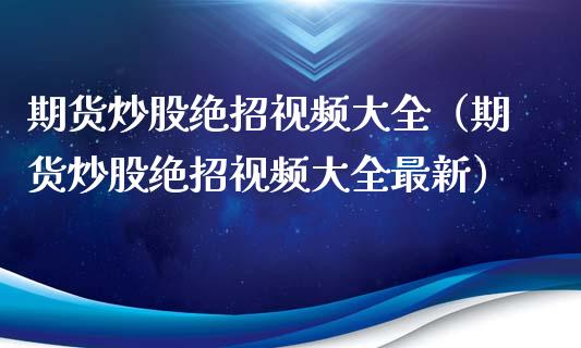 期货炒股绝招视频大全（期货炒股绝招视频大全最新）_https://www.xyskdbj.com_期货学院_第1张